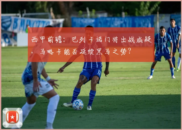 西甲前瞻：巴列卡诺门将出战成疑，马略卡能否延续黑马之势？