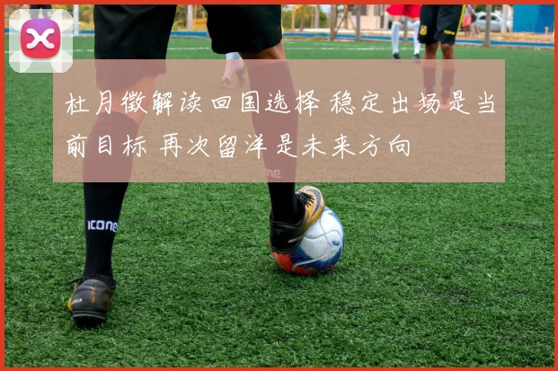 杜月徵解读回国选择 稳定出场是当前目标 再次留洋是未来方向