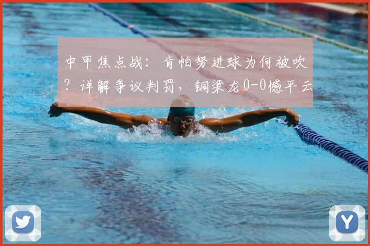 中甲焦点战：肯帕努进球为何被吹？详解争议判罚，铜梁龙0-0憾平云南玉昆