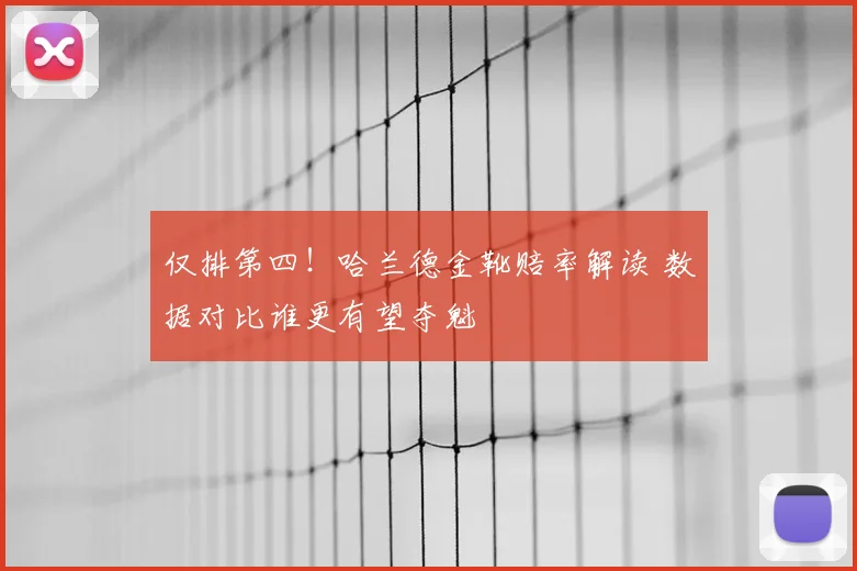 仅排第四！哈兰德金靴赔率解读 数据对比谁更有望夺魁