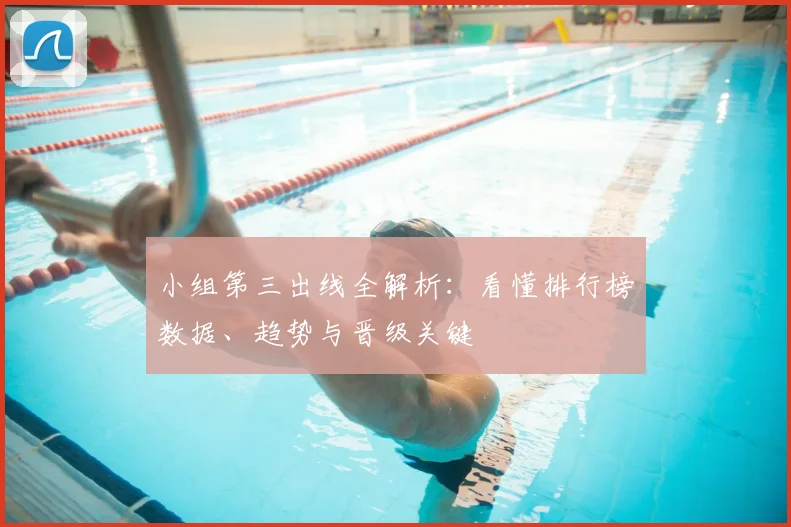 小组第三出线全解析：看懂排行榜数据、趋势与晋级关键