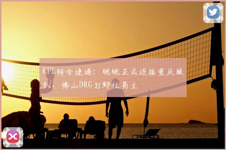 KPL转会速递:皖皖正式连接重庆狼队,佛山DRG打野位易主