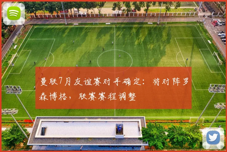 曼联7月友谊赛对手确定：将对阵罗森博格，联赛赛程调整