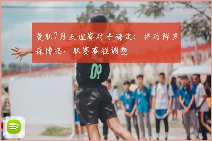 曼联7月友谊赛对手确定：将对阵罗森博格，联赛赛程调整