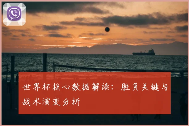 世界杯核心数据解读：胜负关键与战术演变分析