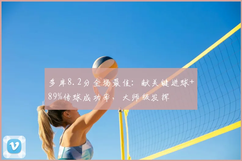 多库8.2分全场最佳：献关键进球+89%传球成功率，大师级发挥